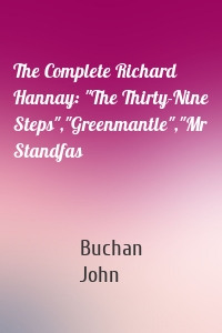 The Complete Richard Hannay: "The Thirty-Nine Steps","Greenmantle","Mr Standfas