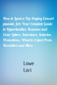 How to Land a Top-Paying Concert pianists Job: Your Complete Guide to Opportunities, Resumes and Cover Letters, Interviews, Salaries, Promotions, What to Expect From Recruiters and More