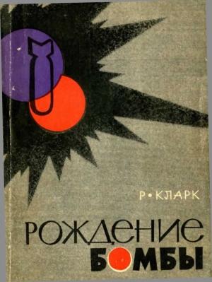 Обложка книги «Рождение бомбы» — Рональд Кларк