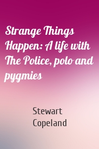 Strange Things Happen: A life with The Police, polo and pygmies