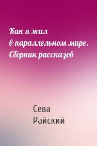 Как я жил в параллельном мире. Сборник рассказов