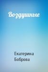 Екатерина Боброва - Воздушные