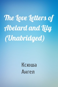 The Love Letters of Abelard and Lily (Unabridged)