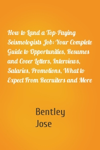 How to Land a Top-Paying Seismologists Job: Your Complete Guide to Opportunities, Resumes and Cover Letters, Interviews, Salaries, Promotions, What to Expect From Recruiters and More