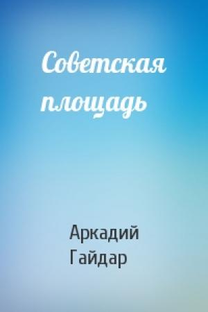 Обложка книги «Советская площадь» — Аркадий Гайдар