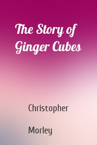 The Story of Ginger Cubes