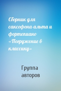 Сборник для саксофона-альта и фортепиано «Погружение в классику»