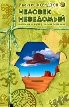 Обложка книги «Человек неведомый: Толтекский путь усиления осознания» — Алексей Ксендзюк