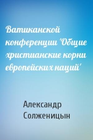 Обложка книги «Ватиканской конференции 'Общие христианские корни европейских наций'» — Александр Солженицын