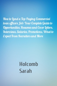 How to Land a Top-Paying Commercial loan officers Job: Your Complete Guide to Opportunities, Resumes and Cover Letters, Interviews, Salaries, Promotions, What to Expect From Recruiters and More