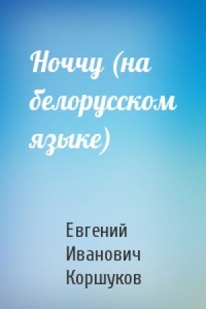 Обложка книги «Ноччу (на белорусском языке)» — Евгений Иванович Коршуков
