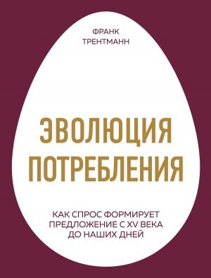 Обложка книги «Эволюция потребления. Как спрос формирует предложение с XV века до наших дней» — Франк Трентманн