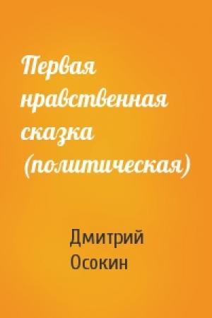 Обложка книги «Первая нравственная сказка (политическая)» — Дмитрий Осокин