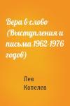 Лев Копелев - Вера в слово (Выступления и письма 1962-1976 годов)