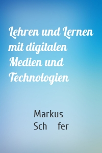 Lehren und Lernen mit digitalen Medien und Technologien