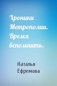 Хроники Метрополии. Время вспомнить.