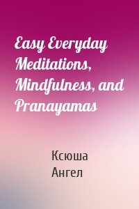 Easy Everyday Meditations, Mindfulness, and Pranayamas