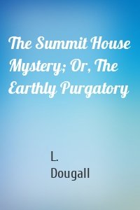The Summit House Mystery; Or, The Earthly Purgatory