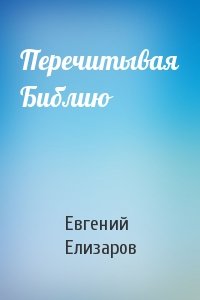 Евгений Елизаров - Перечитывая Библию