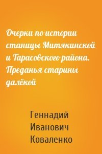 Очерки по истории станицы Митякинской и Тарасовского района. Преданья старины далёкой