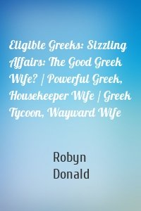 Eligible Greeks: Sizzling Affairs: The Good Greek Wife? / Powerful Greek, Housekeeper Wife / Greek Tycoon, Wayward Wife