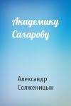 Александр Солженицын - Академику Сахарову