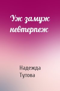 Надежда Тутова - Уж замуж невтерпеж