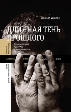 Обложка книги «Длинная тень прошлого. Мемориальная культура и историческая политика» — Алейда Ассман