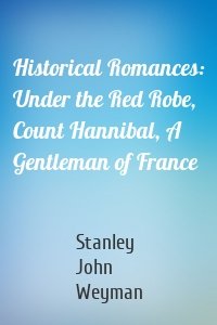 Historical Romances: Under the Red Robe, Count Hannibal, A Gentleman of France