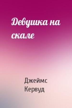 Обложка книги «Девушка на скале» — Джеймс Кервуд