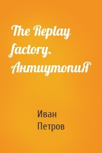 The Replay factory. АнтиутопиЯ