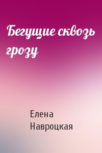 Елена Навроцкая - Бегущие сквозь грозу