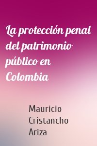 La protección penal del patrimonio público en Colombia