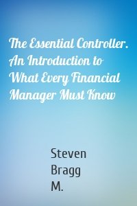 The Essential Controller. An Introduction to What Every Financial Manager Must Know