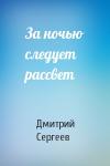 Дмитрий Сергеев - За ночью следует рассвет