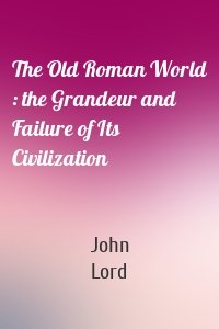 The Old Roman World : the Grandeur and Failure of Its Civilization