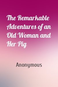 The Remarkable Adventures of an Old Woman and Her Pig