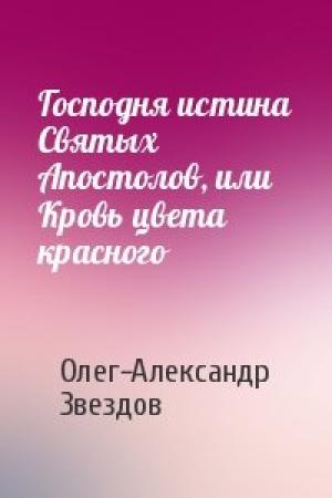 Обложка книги «Господня истина Святых Апостолов, или Кровь цвета красного» — Олег-Александр Звездов
