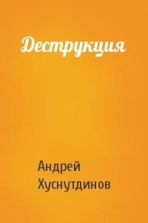 Обложка книги «Деструкция» — Андрей Хуснутдинов