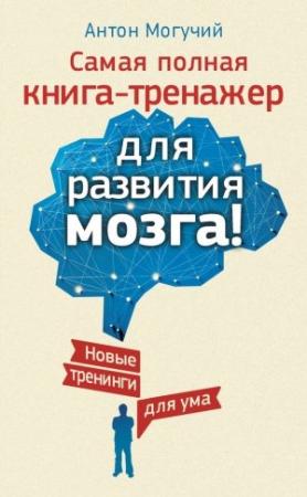 Обложка книги «Самая полная книга-тренажер для развития мозга!» — Антон Могучий
