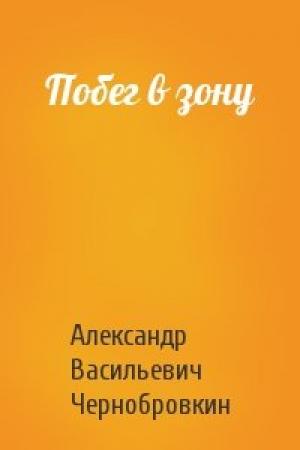 Обложка книги «Побег в зону» — Александр Васильевич Чернобровкин