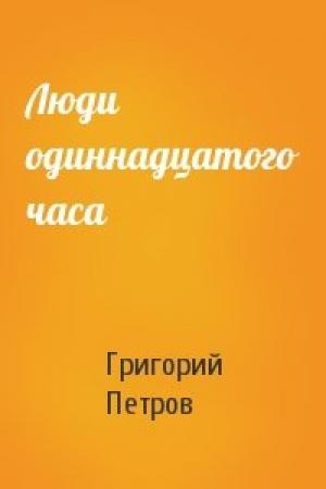 Обложка книги «Люди одиннадцатого часа» — Григорий Петров