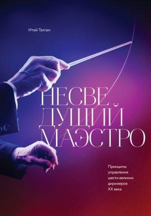 Обложка книги «Несведущий маэстро. Принципы управления шести великих дирижеров XX века» — Итай Талгам, Лари Блум