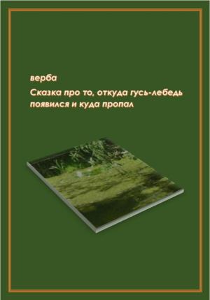 Обложка книги «Сказка про то, откуда гусь-лебедь появился и куда пропал» — Верба