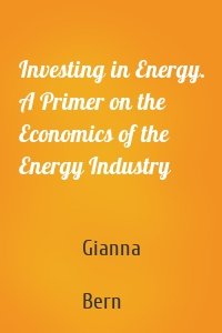 Investing in Energy. A Primer on the Economics of the Energy Industry