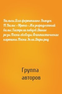 Вальсы.Для фортепиано.Выпуск II.Вальс «Ирена».Жизнерадостный вальс.Гастроли певцов.Дикие розы.Песни свободы.Фантастические картины.Песни Эола.Дары рад