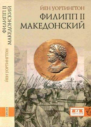 Обложка книги «Филипп II Македонский» — Йен Уортингтон