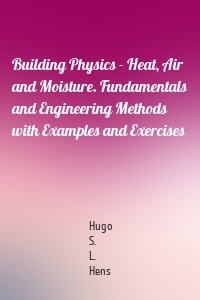 Building Physics - Heat, Air and Moisture. Fundamentals and Engineering Methods with Examples and Exercises