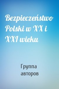 Bezpieczeństwo Polski w XX i XXI wieku