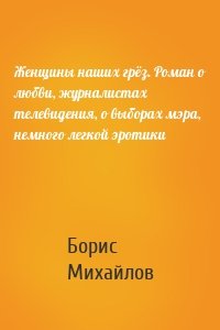 Женщины наших грёз. Роман о любви, журналистах телевидения, о выборах мэра, немного легкой эротики